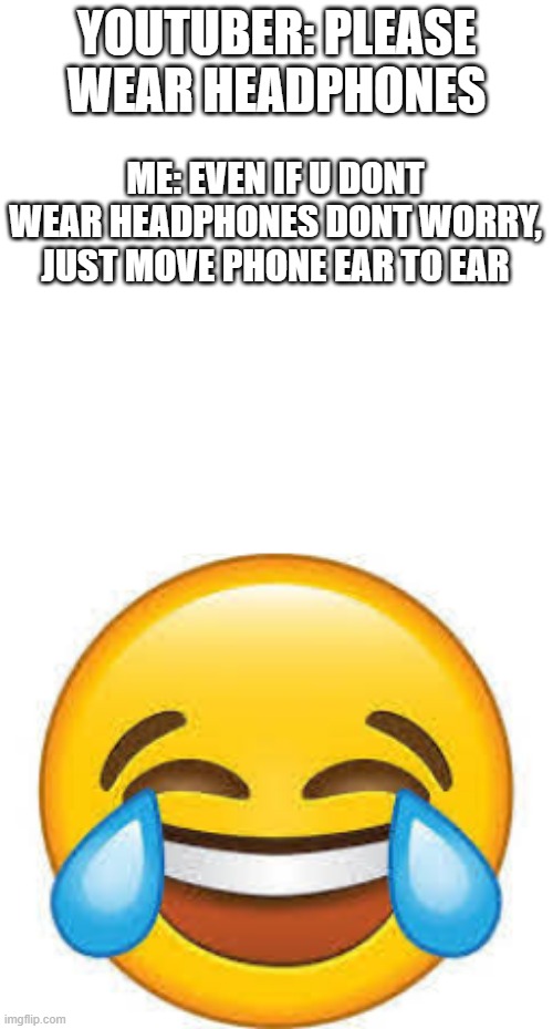 youtubers | YOUTUBER: PLEASE WEAR HEADPHONES; ME: EVEN IF U DONT WEAR HEADPHONES DONT WORRY, JUST MOVE PHONE EAR TO EAR | image tagged in funny memes | made w/ Imgflip meme maker