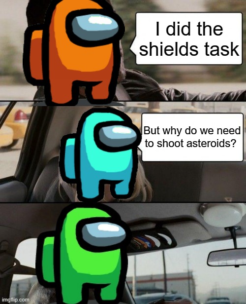 We did shields tsk but still need to shoot asteroids? | I did the shields task; But why do we need to shoot asteroids? | image tagged in memes,the rock driving,among us | made w/ Imgflip meme maker