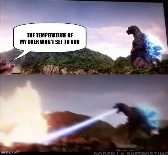 Godzilla Hates X | THE TEMPERATURE OF MY OVER WON'T SET TO 800 | image tagged in godzilla hates x | made w/ Imgflip meme maker