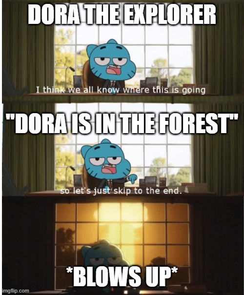I think we all know where this is going | DORA THE EXPLORER; "DORA IS IN THE FOREST"; *BLOWS UP* | image tagged in i think we all know where this is going | made w/ Imgflip meme maker