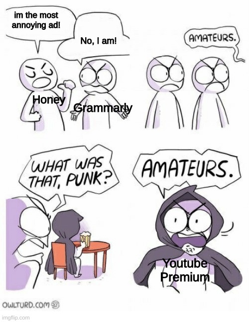 yes | im the most annoying ad! No, I am! Grammarly; Honey; Youtube Premium | image tagged in amateurs,youtube | made w/ Imgflip meme maker