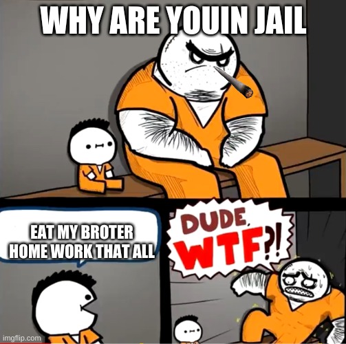 litte Bill omg | WHY ARE YOUIN JAIL; EAT MY BROTER HOME WORK THAT ALL | image tagged in surprised bulky prisoner | made w/ Imgflip meme maker
