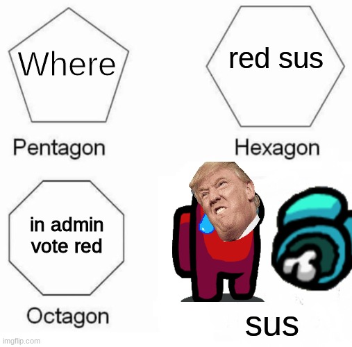 Pentagon Hexagon Octagon Meme | red sus; Where; in admin
vote red; sus | image tagged in memes,pentagon hexagon octagon | made w/ Imgflip meme maker