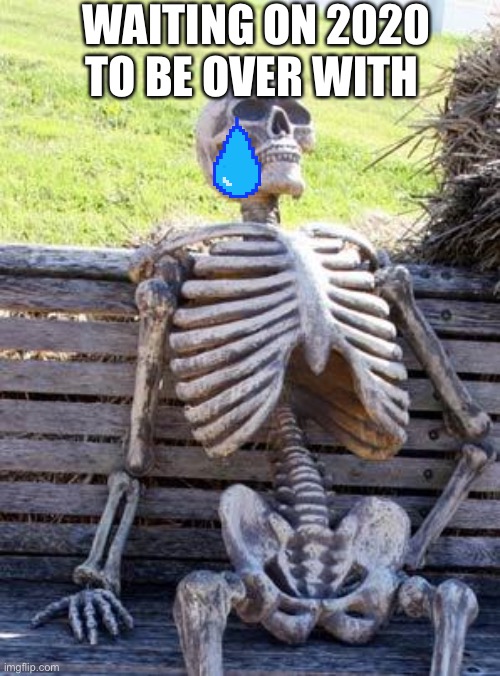 Waiting Skeleton Meme | WAITING ON 2020 TO BE OVER WITH | image tagged in memes,waiting skeleton | made w/ Imgflip meme maker