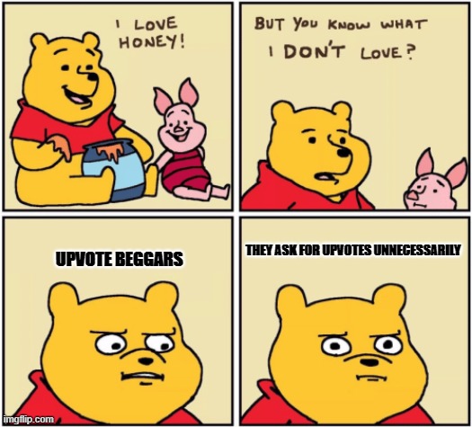 upset pooh | UPVOTE BEGGARS; THEY ASK FOR UPVOTES UNNECESSARILY | image tagged in upset pooh,memes | made w/ Imgflip meme maker