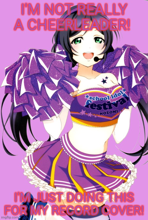 Cheerleader waifu! | I'M NOT REALLY A CHEERLEADER! I'M JUST DOING THIS FOR MY RECORD COVER! | image tagged in cheerleaders,waifu,pompoms,livelove,anime girl | made w/ Imgflip meme maker