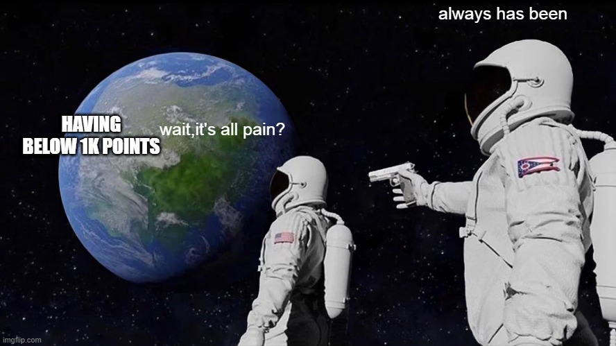pain, that's it | always has been; HAVING BELOW 1K POINTS; wait,it's all pain? | image tagged in memes,always has been | made w/ Imgflip meme maker