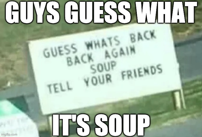 GUYS GUESS WHAT; IT'S SOUP | made w/ Imgflip meme maker