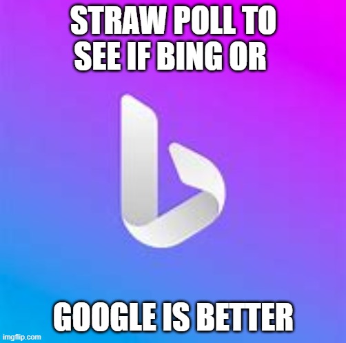 Link in the comments. I'm literally having a debate over this with another person. | STRAW POLL TO SEE IF BING OR; GOOGLE IS BETTER | made w/ Imgflip meme maker