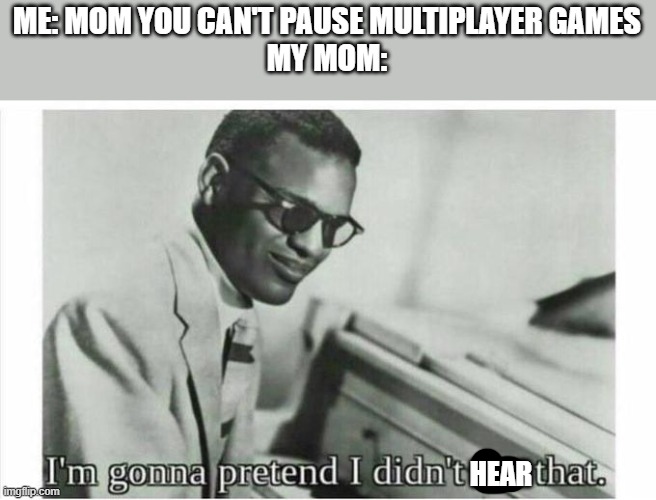 imagine pausing time | ME: MOM YOU CAN'T PAUSE MULTIPLAYER GAMES
MY MOM:; HEAR | image tagged in im gonna pretend i didnt see that | made w/ Imgflip meme maker