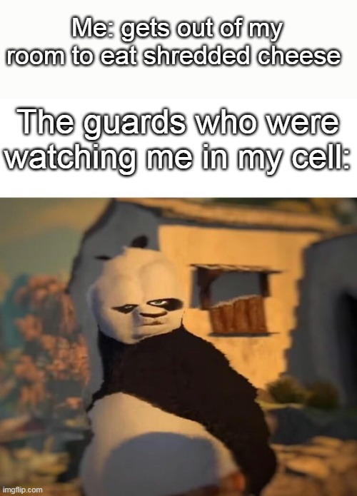 Drunk Kung Fu Panda | Me: gets out of my room to eat shredded cheese; The guards who were watching me in my cell: | image tagged in drunk kung fu panda | made w/ Imgflip meme maker