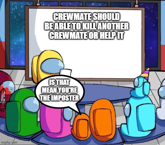 among us presentation | CREWMATE SHOULD BE ABLE TO KILL ANOTHER CREWMATE OR HELP IT; IS THAT MEAN YOU'RE THE IMPOSTER | image tagged in among us presentation | made w/ Imgflip meme maker