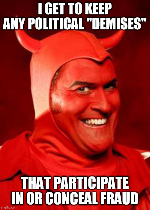 Devil Bruce | I GET TO KEEP ANY POLITICAL "DEMISES" THAT PARTICIPATE IN OR CONCEAL FRAUD | image tagged in devil bruce | made w/ Imgflip meme maker