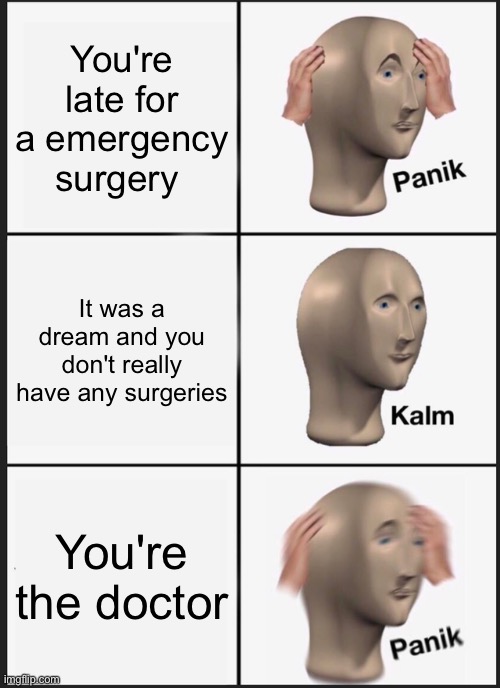 Panik Kalm Panik Meme |  You're late for a emergency surgery; It was a dream and you don't really have any surgeries; You're the doctor | image tagged in memes,panik kalm panik | made w/ Imgflip meme maker