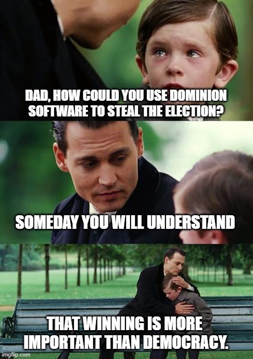 Winning Beats Democracy! | DAD, HOW COULD YOU USE DOMINION SOFTWARE TO STEAL THE ELECTION? SOMEDAY YOU WILL UNDERSTAND; THAT WINNING IS MORE 
IMPORTANT THAN DEMOCRACY. | image tagged in memes,finding neverland,trump,biden,2020 election,dominion | made w/ Imgflip meme maker