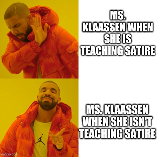 MS. KLAASSEN WHEN SHE IS TEACHING SATIRE; MS. KLAASSEN WHEN SHE ISN'T TEACHING SATIRE | image tagged in yeet | made w/ Imgflip meme maker