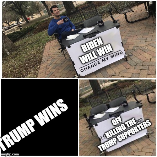 I changed my mind | BIDEN WILL WIN; TRUMP WINS; OFF KILLING THE TRUMP SUPPORTERS | image tagged in i changed my mind | made w/ Imgflip meme maker