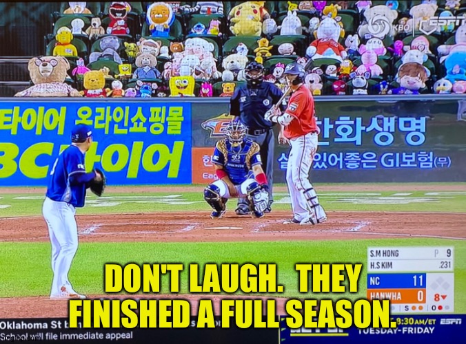 Don't laugh | DON'T LAUGH.  THEY FINISHED A FULL SEASON. | image tagged in korea baseball | made w/ Imgflip meme maker