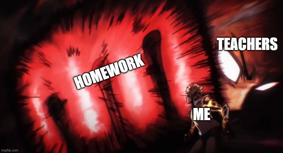 me and teachers | HOMEWORK; TEACHERS; ME | image tagged in onepunch | made w/ Imgflip meme maker