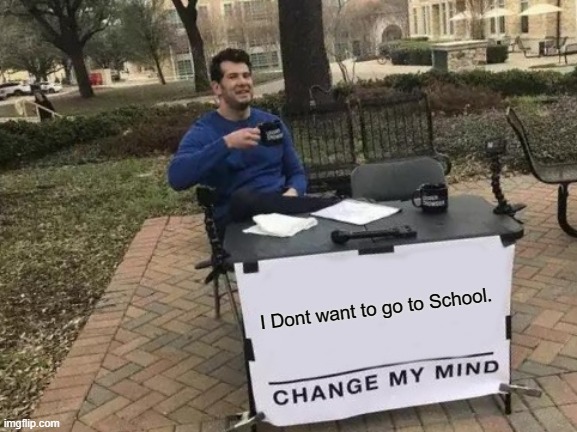 Change My Mind Meme | I Dont want to go to School. | image tagged in memes,change my mind | made w/ Imgflip meme maker