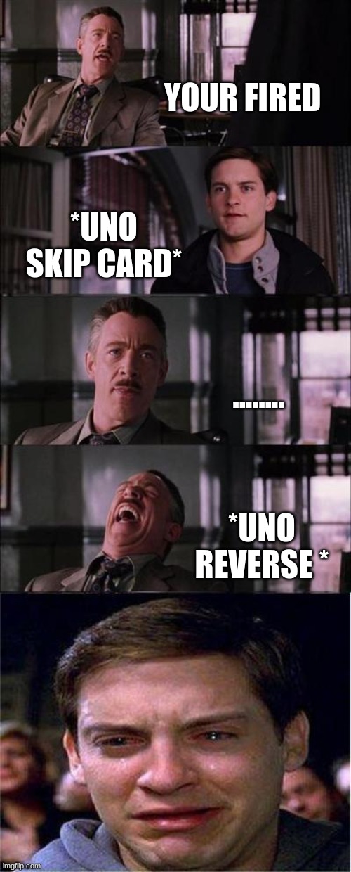 Im SO STupId ( PURE BordemoN) | YOUR FIRED; *UNO SKIP CARD*; ........ *UNO REVERSE * | image tagged in memes,peter parker cry | made w/ Imgflip meme maker