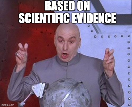 Based on Scientific Evidence | BASED ON
SCIENTIFIC EVIDENCE | image tagged in memes,dr evil laser | made w/ Imgflip meme maker