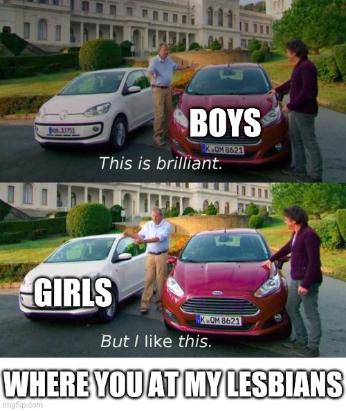 This Is Brilliant But I Like This | BOYS; GIRLS; WHERE YOU AT MY LESBIANS | image tagged in this is brilliant but i like this,lesbians,boys,boys vs girls | made w/ Imgflip meme maker