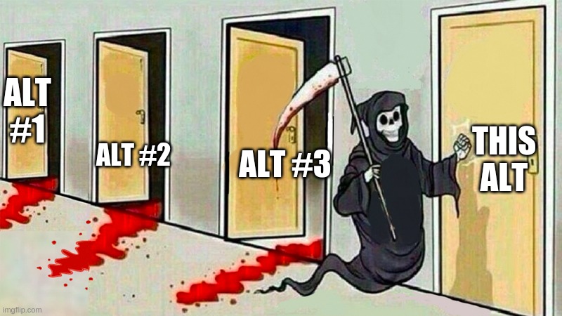 People alts not stream alts | THIS ALT; ALT #1; ALT #2; ALT #3 | image tagged in death knocking at the door | made w/ Imgflip meme maker
