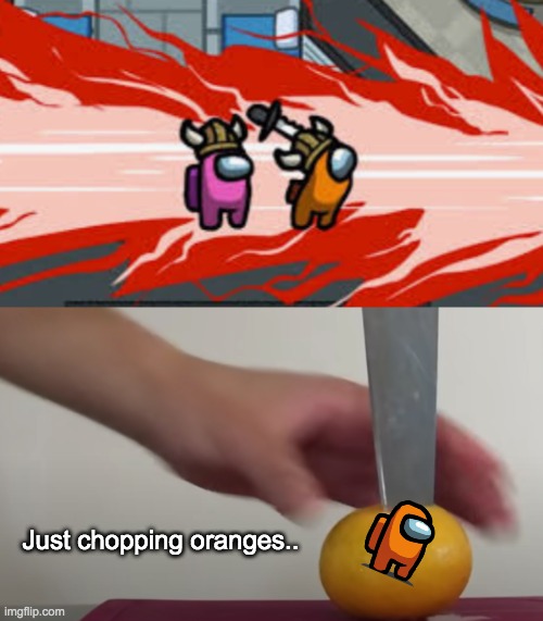 Just chopping oranges... heh | Just chopping oranges.. | image tagged in among us,among us kill,among us memes,chopping oranges,fruit,slice | made w/ Imgflip meme maker