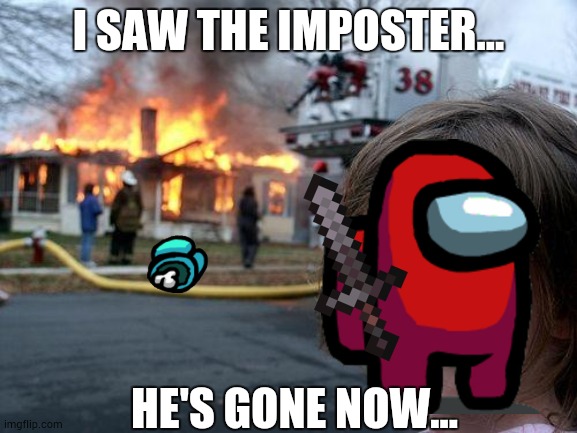 Disaster Girl Meme | I SAW THE IMPOSTER... HE'S GONE NOW... | image tagged in memes,disaster girl | made w/ Imgflip meme maker