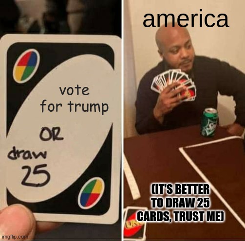 vote for trump or draw 25 | america; vote for trump; (IT'S BETTER TO DRAW 25 CARDS, TRUST ME) | image tagged in memes,uno draw 25 cards | made w/ Imgflip meme maker