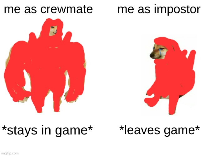 Me in Among Us: | me as crewmate; me as impostor; *stays in game*; *leaves game* | image tagged in memes,buff doge vs cheems | made w/ Imgflip meme maker