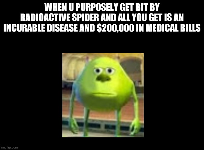 If Spider man was real |  WHEN U PURPOSELY GET BIT BY RADIOACTIVE SPIDER AND ALL YOU GET IS AN INCURABLE DISEASE AND $200,000 IN MEDICAL BILLS | image tagged in blank black | made w/ Imgflip meme maker
