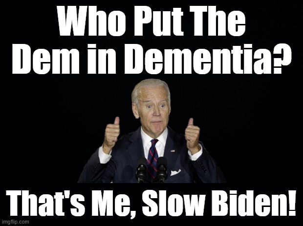What does Joe Biden say while passing a cemetery?? “THANKS FOR VOTING!” ??????? | Who Put The Dem in Dementia? That's Me, Slow Biden! | image tagged in slow biden,dem in dementia,creepy joe biden | made w/ Imgflip meme maker