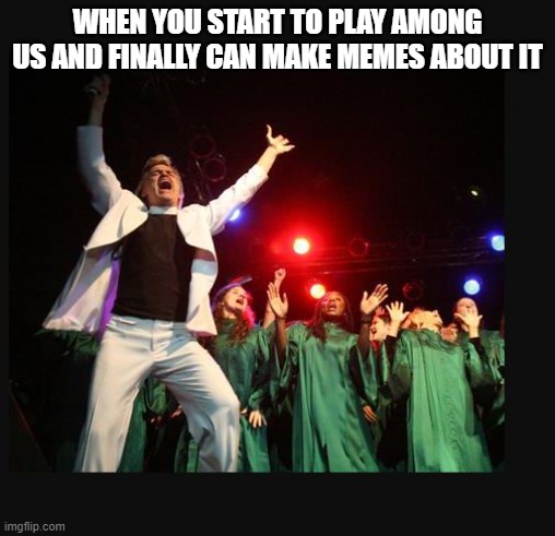 Praiiiiiiiise the loooooooord ! | WHEN YOU START TO PLAY AMONG US AND FINALLY CAN MAKE MEMES ABOUT IT | image tagged in hallelujah preacher church choir televangelist pastor,memes,praise the lord,among us | made w/ Imgflip meme maker