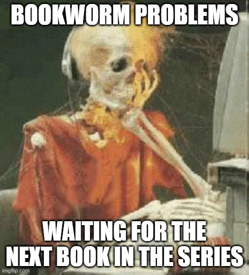 Waiting Skeleton | BOOKWORM PROBLEMS; WAITING FOR THE NEXT BOOK IN THE SERIES | image tagged in waiting skeleton | made w/ Imgflip meme maker