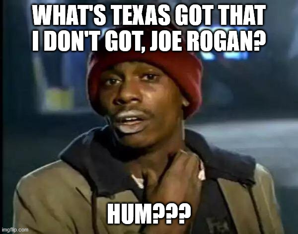 California | WHAT'S TEXAS GOT THAT I DON'T GOT, JOE ROGAN? HUM??? | image tagged in memes,y'all got any more of that | made w/ Imgflip meme maker