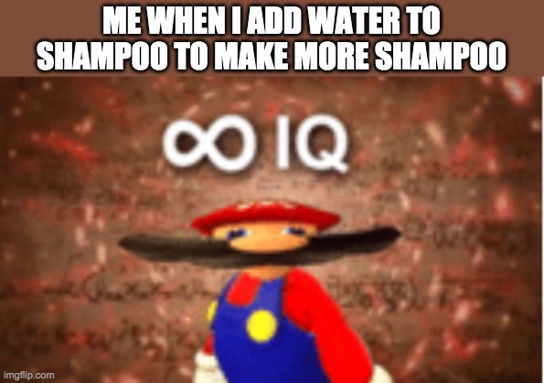 Infinite IQ | ME WHEN I ADD WATER TO SHAMPOO TO MAKE MORE SHAMPOO | image tagged in infinite iq | made w/ Imgflip meme maker