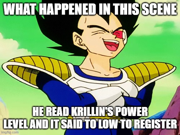 Scouter | WHAT HAPPENED IN THIS SCENE; HE READ KRILLIN'S POWER LEVEL AND IT SAID TO LOW TO REGISTER | image tagged in vegeta | made w/ Imgflip meme maker