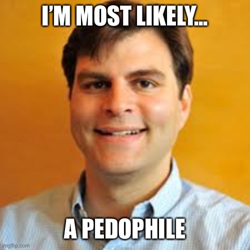 I’M MOST LIKELY... A PEDOPHILE | made w/ Imgflip meme maker