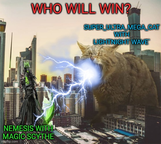 You can't stop this cat! | WHO WILL WIN? SUPER_ULTRA_MEGA_CAT WITH LIGHTNIGHT WAVE`; NEMESIS WITH MAGIC SCYTHE | image tagged in cats,giant,who would win,zac vs supercat,godzilla | made w/ Imgflip meme maker