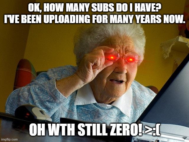 Poor Gramma | OK, HOW MANY SUBS DO I HAVE? I'VE BEEN UPLOADING FOR MANY YEARS NOW. OH WTH STILL ZERO! >:( | image tagged in memes,grandma finds the internet | made w/ Imgflip meme maker