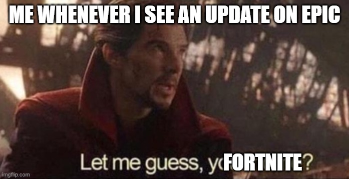 Let me guess, your home? | ME WHENEVER I SEE AN UPDATE ON EPIC; FORTNITE | image tagged in let me guess your home | made w/ Imgflip meme maker