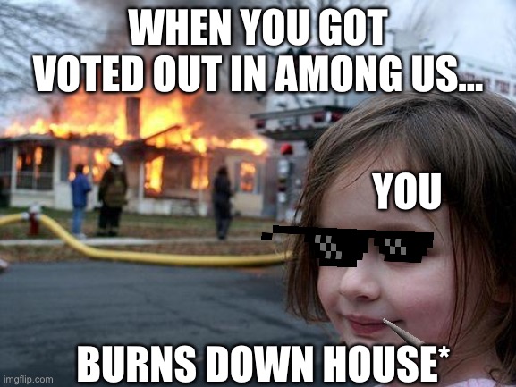 Disaster Girl | WHEN YOU GOT VOTED OUT IN AMONG US... YOU; BURNS DOWN HOUSE* | image tagged in memes,disaster girl | made w/ Imgflip meme maker