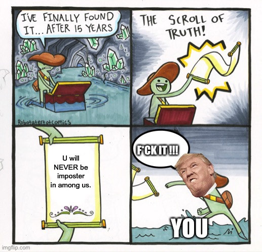 The Scroll Of Truth | F*CK IT !!! U will NEVER be imposter in among us. YOU | image tagged in memes,the scroll of truth | made w/ Imgflip meme maker