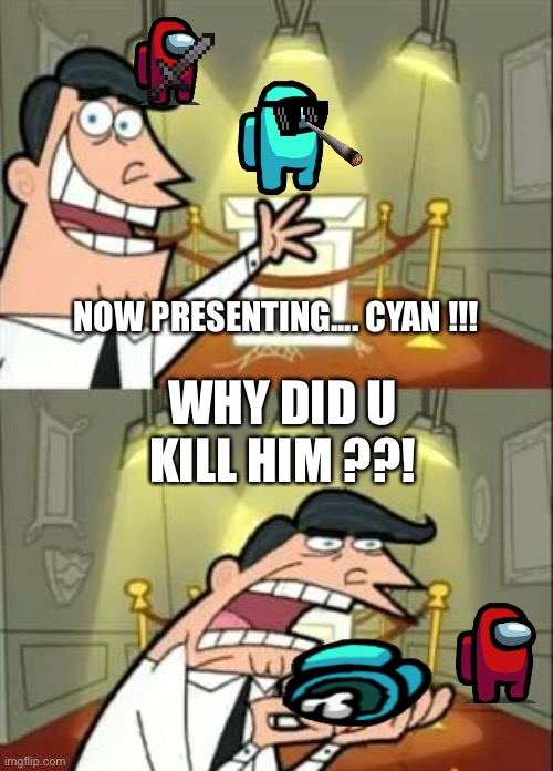 This Is Where I'd Put My Trophy If I Had One | WHY DID U KILL HIM ??! NOW PRESENTING.... CYAN !!! | image tagged in memes,this is where i'd put my trophy if i had one | made w/ Imgflip meme maker