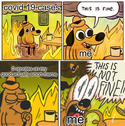very not fine indeed | covid 19 cases; me; 0 upvotes on my good actually smort meme; me | image tagged in memes,this is fine,this is not fine | made w/ Imgflip meme maker