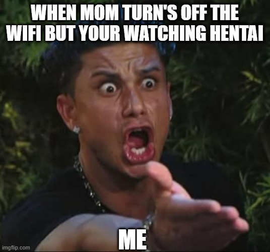 meme | WHEN MOM TURN'S OFF THE WIFI BUT YOUR WATCHING HENTAI; ME | image tagged in memes,dj pauly d | made w/ Imgflip meme maker