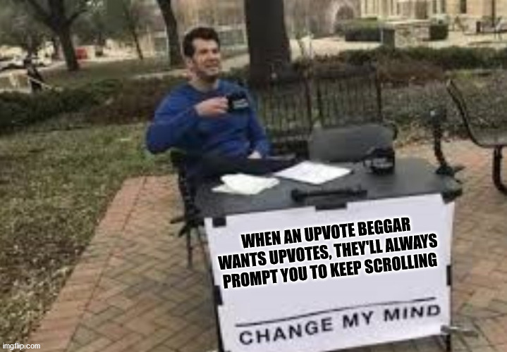 WHEN AN UPVOTE BEGGAR WANTS UPVOTES, THEY'LL ALWAYS PROMPT YOU TO KEEP SCROLLING | made w/ Imgflip meme maker