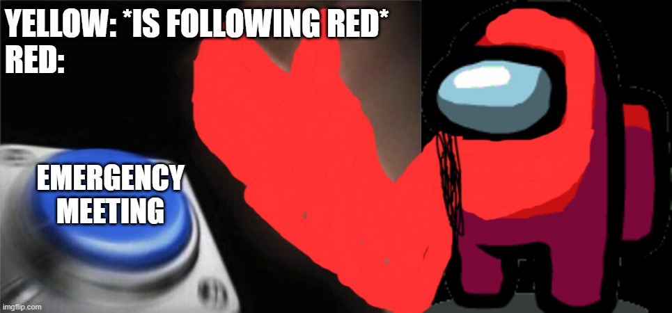 YELLOW: *IS FOLLOWING RED*
RED:; EMERGENCY MEETING | image tagged in memes,blank nut button,among us red crewmate | made w/ Imgflip meme maker